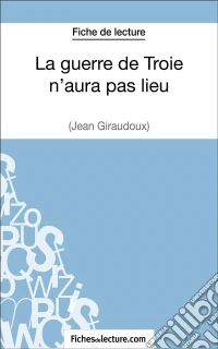 La guerre de Troie n'aura pas lieu de Jean Giraudoux (Fiche de lecture)Analyse complète de l'oeuvre. E-book. Formato EPUB ebook