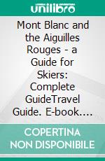 Mont Blanc and the Aiguilles Rouges - a Guide for Skiers: Complete GuideTravel Guide. E-book. Formato EPUB ebook