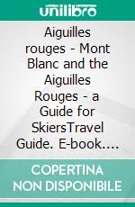 Aiguilles rouges - Mont Blanc and the Aiguilles Rouges - a Guide for SkiersTravel Guide. E-book. Formato EPUB ebook