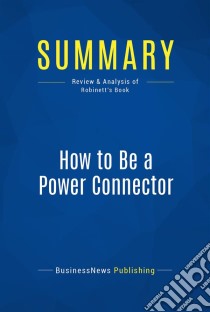 Summary: How to Be a Power ConnectorReview and Analysis of Robinett's Book. E-book. Formato EPUB ebook di BusinessNews Publishing