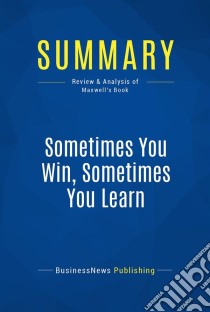 Summary: Sometimes You Win, Sometimes You LearnReview and Analysis of Maxwell's Book. E-book. Formato EPUB ebook di BusinessNews Publishing