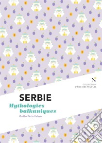 Serbie : Mythologies balkaniquesL'Âme des Peuples. E-book. Formato EPUB ebook di Gaëlle Pério Valero