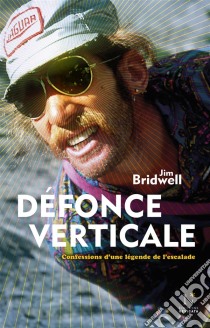 Défonce verticaleConfessions d’une légende de l’escalade. E-book. Formato EPUB ebook di Jim Bridwell