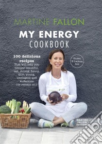 My Energy Cookbook100 delicious and healthy recipes for your daily diet. E-book. Formato EPUB ebook di Martine Fallon