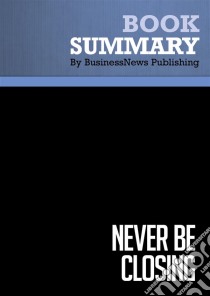 Summary: Never Be ClosingReview and Analysis of Hurson and Dunne's Book. E-book. Formato EPUB ebook di BusinessNews Publishing