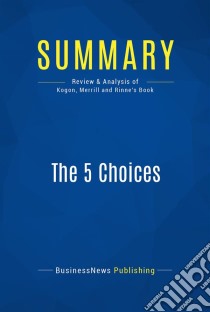 Summary: The 5 ChoicesReview and Analysis of Kogon, Merrill and Rinne's Book. E-book. Formato EPUB ebook di BusinessNews Publishing