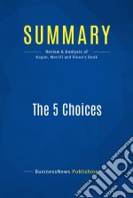 Summary: The 5 ChoicesReview and Analysis of Kogon, Merrill and Rinne&apos;s Book. E-book. Formato EPUB ebook