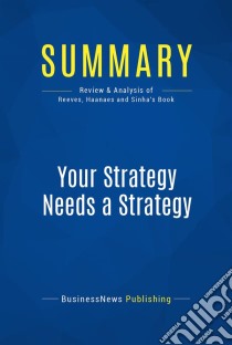 Summary: Your Strategy Needs a StrategyReview and Analysis of Reeves, Haanaes and Sinha's Book. E-book. Formato EPUB ebook di BusinessNews Publishing