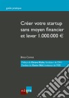 Créer votre start-up sans moyen financier et lever 1.000.000€Guide pratique. E-book. Formato EPUB ebook