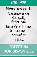 Mémoires de J. Casanova de Seingalt, écrits par lui-mêmeTome troisième - première partie. E-book. Formato EPUB ebook