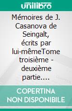 Mémoires de J. Casanova de Seingalt, écrits par lui-mêmeTome troisième - deuxième partie. E-book. Formato EPUB ebook
