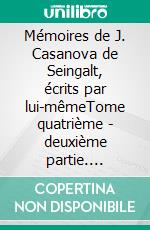 Mémoires de J. Casanova de Seingalt, écrits par lui-mêmeTome quatrième - deuxième partie. E-book. Formato EPUB ebook