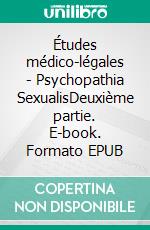 Études médico-légales - Psychopathia SexualisDeuxième partie. E-book. Formato EPUB ebook di Dr. von Krafft-Ebing