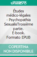 Études médico-légales - Psychopathia SexualisTroisième partie. E-book. Formato EPUB ebook di Dr. von Krafft-Ebing