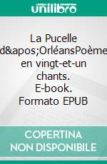 La Pucelle d&apos;OrléansPoème en vingt-et-un chants. E-book. Formato EPUB