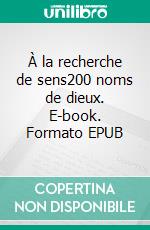À la recherche de sens200 noms de dieux. E-book. Formato EPUB ebook