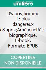 L&apos;homme le plus dangereux d&apos;AmériqueRécit biographique. E-book. Formato EPUB ebook