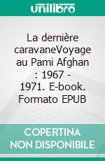 La dernière caravaneVoyage au Pami Afghan : 1967 - 1971. E-book. Formato EPUB