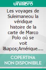 Les voyages de Suleimaneou la véridique histoire de la carte de Marco Polo où se voit l&apos;Amérique. E-book. Formato EPUB ebook