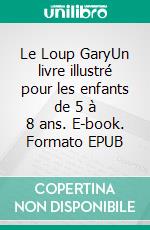 Le Loup GaryUn livre illustré pour les enfants de 5 à 8 ans. E-book. Formato EPUB ebook