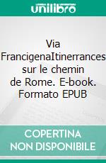 Via FrancigenaItinerrances sur le chemin de Rome. E-book. Formato EPUB ebook