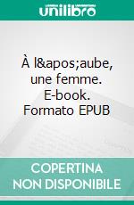 À l'aube, une femme. E-book. Formato EPUB ebook di Christine Rebourg-Roesler