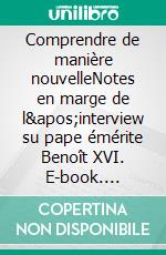 Comprendre de manière nouvelleNotes en marge de l'interview su pape émérite Benoît XVI. E-book. Formato EPUB ebook di Jacques Servais sj