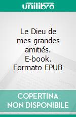 Le Dieu de mes grandes amitiés. E-book. Formato EPUB ebook