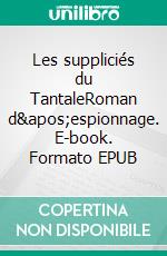 Les suppliciés du TantaleRoman d&apos;espionnage. E-book. Formato EPUB ebook