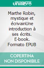 Marthe Robin, mystique et écrivainUne introduction à ses écrits. E-book. Formato EPUB ebook di Jacques Bernard