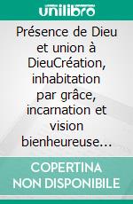 Présence de Dieu et union à DieuCréation, inhabitation par grâce, incarnation et vision bienheureuse selon saint Thomas d&apos;Aquin. E-book. Formato EPUB ebook