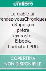 Le diable au rendez-vousChroniques d'un prêtre exorciste. E-book. Formato EPUB ebook di Alain Bandelier