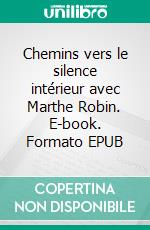 Chemins vers le silence intérieur avec Marthe Robin. E-book. Formato EPUB ebook di Sophie Guex