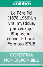 Le Père Pel (1878-1966)Un vrai mystique, par ceux qui l'ont connu. E-book. Formato EPUB ebook di Frère Bernard-Marie