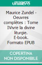 Maurice Zundel - Oeuvres complètes : Tome IVivre la divine liturgie. E-book. Formato EPUB ebook di Maurice Zundel