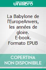 La Babylone de l'EuropeAnvers, les années de gloire. E-book. Formato EPUB ebook
