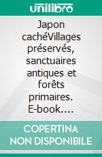 Japon cachéVillages préservés, sanctuaires antiques et forêts primaires. E-book. Formato EPUB ebook