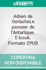 Adrien de GerlacheLe pionnier de l'Antartique. E-book. Formato EPUB ebook