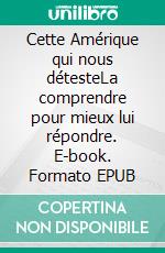 Cette Amérique qui nous détesteLa comprendre pour mieux lui répondre. E-book. Formato EPUB ebook