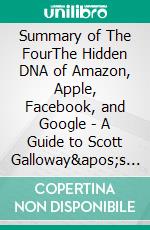 Summary of The FourThe Hidden DNA of Amazon, Apple, Facebook, and Google | A Guide to Scott Galloway's Book. E-book. Formato EPUB ebook