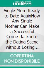 Single Mom Ready to Date AgainHow Any Single Mother Can Make a Successful Come-Back into the Dating Scene without Losing Her Mind. E-book. Formato EPUB ebook