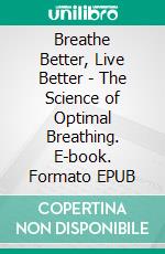 Breathe Better, Live Better - The Science of Optimal Breathing. E-book. Formato EPUB ebook