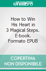 How to Win His Heart in 3 Magical Steps. E-book. Formato EPUB ebook