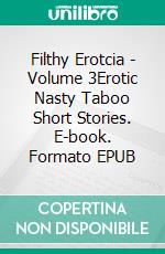 Filthy Erotcia - Volume 3Erotic Nasty Taboo Short Stories. E-book. Formato EPUB ebook