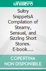 Sultry SnippetsA Compilation of Steamy, Sensual, and Sizzling Short Stories. E-book. Formato EPUB ebook di Alaya Fisher