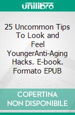 25 Uncommon Tips To Look and Feel YoungerAnti-Aging Hacks. E-book. Formato EPUB ebook di Joshua Judith