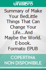Summary of Make Your BedLittle Things That Can Change Your Life...And Maybe the World. E-book. Formato EPUB ebook