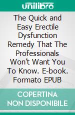 The Quick and Easy Erectile Dysfunction Remedy That The Professionals Won’t Want You To Know. E-book. Formato EPUB ebook