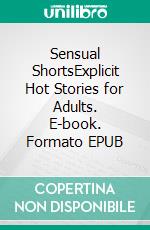 Sensual ShortsExplicit Hot Stories for Adults. E-book. Formato EPUB ebook