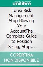 Forex Risk Management: Stop Blowing Your AccountThe Complete Guide to Position Sizing, Stop Losses, and the Risk Rules That Keep Profitable Traders Alive. E-book. Formato EPUB ebook